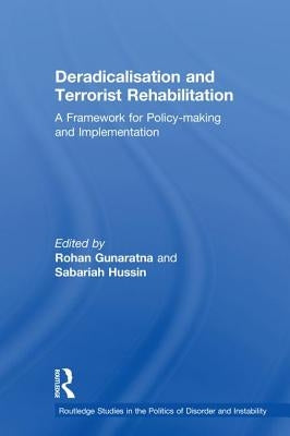 Deradicalisation and Terrorist Rehabilitation: A Framework for Policy-Making and Implementation by Gunaratna, Rohan