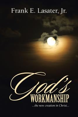 God's Workmanship: ...the New Creation in Christ... by Lasater, Frank E., Jr.