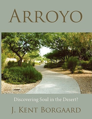 Arroyo: Discovering Soul in the Desert? by Borgaard, J. Kent