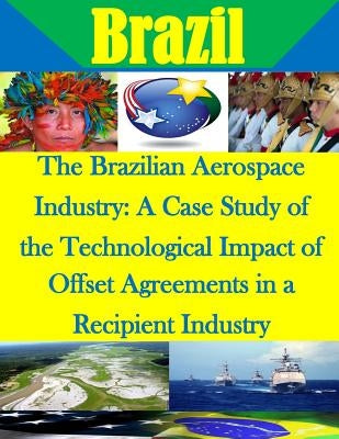 The Brazilian Aerospace Industry: A Case Study of the Technological Impact of Offset Agreements in a Recipient Industry by Penny Hill Press Inc
