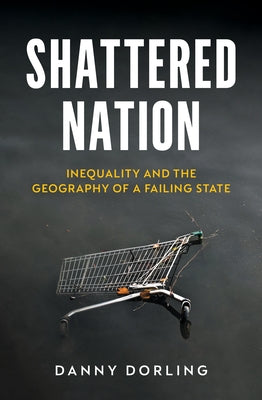 Shattered Nation: Inequality and the Geography of a Failing State by Dorling, Danny