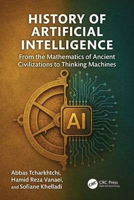 History of Artificial Intelligence: From the Mathematics of Ancient Civilizations to Thinking Machines by Tcharkhtchi, Abbas