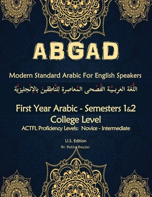 ABGAD - Modern Standard Arabic For English Speakers First year Arabic: - First Year Arabic - Semesters 1 & 2 - College level (8 credit hours) 3rd Edit by Dwedar, Dahlia