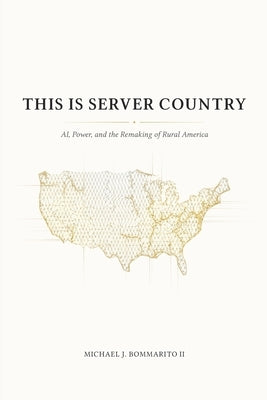 This Is Server Country: AI, Power, and the Remaking of Rural America by Bommarito, Michael