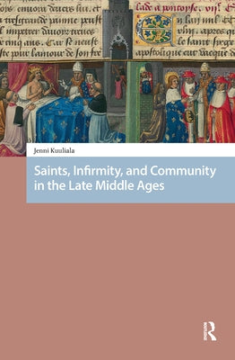 Saints, Infirmity, and Community in the Late Middle Ages by Kuuliala, Jenni
