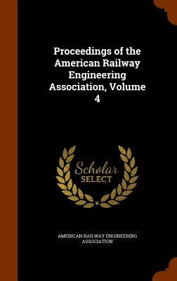 Proceedings of the American Railway Engineering Association, Volume 4 by American Railway Engineering Association