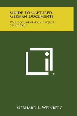 Guide to Captured German Documents: War Documentation Project, Study No. 1 by Weinberg, Gerhard L.
