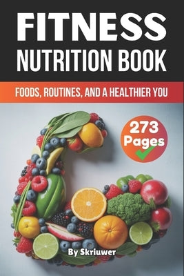 A Fitness Nutrition Book: Foods, Routines, and a Healthier You by Auke