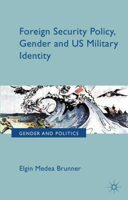 Foreign Security Policy, Gender, and Us Military Identity by Brunner, E.