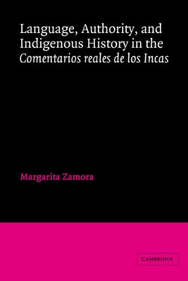 Language, Authority, and Indigenous History in the Comentarios Reales de Los Incas by Zamora, Margarita