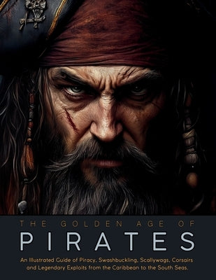 The Golden Age of Pirates: An Illustrated Guide of Piracy, Swashbuckling, Scallywags, Corsairs and Legendary Exploits from the Caribbean to the South by Quinete, Ziggy