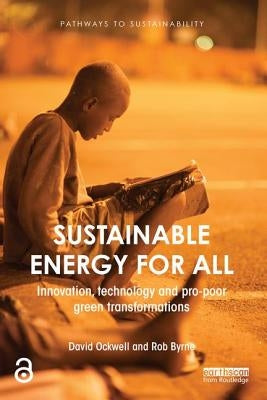 Sustainable Energy for All: Innovation, Technology and Pro-Poor Green Transformations by Ockwell, David