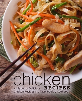 Chicken Recipes: All Types of Delicious Chicken Recipes in a Tasty Poultry Cookbook (2nd Edition) by Press, Booksumo