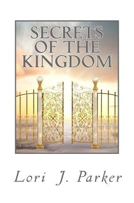 Secrets of the Kingdom: Preparing the Bride of Christ for the Kingdom of Heaven by Parker, Lori J.