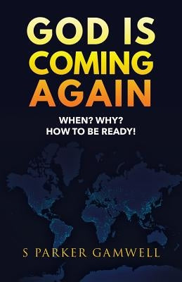 GOD IS COMING AGAIN When? Why? How to be Ready! by Gamwell, S. Parker