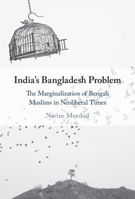 India's Bangladesh Problem: The Marginalization of Bengali Muslims in Neoliberal Times by Murshid, Navine