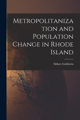 Metropolitanization and Population Change in Rhode Island by Goldstein, Sidney 1927-