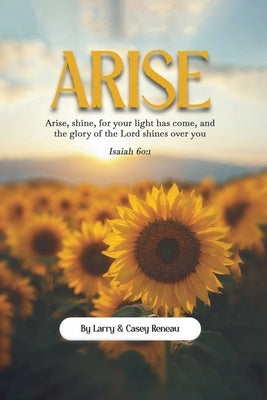 Arise: Arise, shine, for your light has come, and the glory of the Lord shines over you by Reneau, Larry