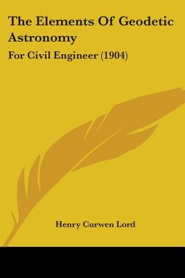 The Elements Of Geodetic Astronomy: For Civil Engineer (1904) by Lord, Henry Curwen