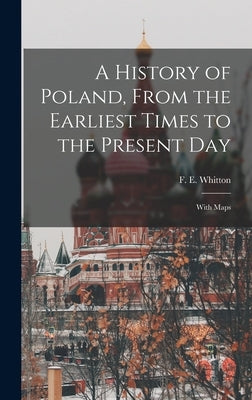 A History of Poland, From the Earliest Times to the Present day; With Maps by Whitton, F. E. 1872-1940