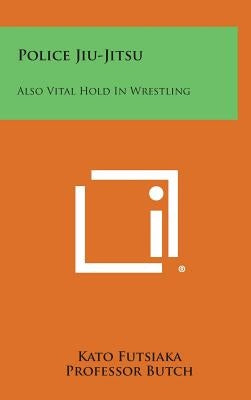 Police Jiu-Jitsu: Also Vital Hold in Wrestling by Futsiaka, Kato