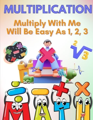 Multiply With Me - Will Be Easy As 1, 2, 3! by Bethea, L.