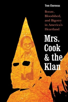 Mrs. Cook and the Klan: Booze, Bloodshed, and Bigotry in America's Heartland by Chorneau, Tom