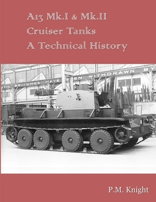 A13 Mk.I & Mk.II Cruiser Tanks A Technical History by Knight, P. M.