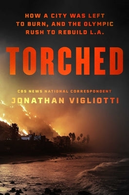 Torched: How a City Was Left to Burn, and the Olympic Rush to Rebuild L.A. by Vigliotti, Jonathan