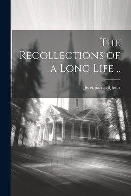 The Recollections of a Long Life .. by Jeter, Jeremiah Bell