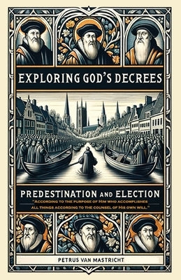Exploring God's Decrees, Predestination & Election by Mastricht, Petrus Van