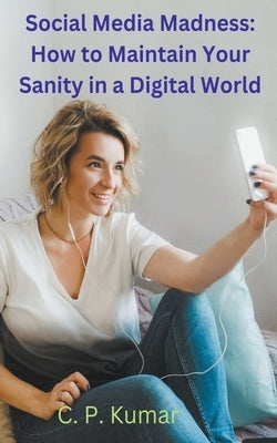 Social Media Madness: How to Maintain Your Sanity in a Digital World by Kumar, C. P. Reiki Healer