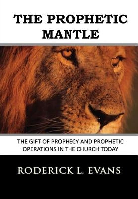 The Prophetic Mantle: The Gift of Prophecy and Prophetic Operations in the Church Today by Evans, Roderick L.