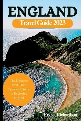 England Travel Guide Book 2023: The Ultimate First-Time Traveler's Guide to Exploring England by J. Richardson, Eric