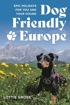 Dog-Friendly Europe: Epic Holidays for You and Your Hound by Gross, Lottie