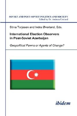 International Election Observers in Post-Soviet Azerbaijan. Geopolitical Pawns or Agents of Change? by Torjesen, Stina