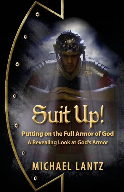 Suit Up! Putting on the Full Armor of God: A Revealing Look at God's Armor by Lantz, Michael