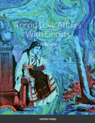 Torrid Love Affairs With Ghosts: a poetry memoir by Indigo, Ophelia