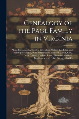 Genealogy of the Page Family in Virginia: Also a Condensed Account of the Nelson, Walker, Pendleton and Randolph Families, With References to the Byrd by Anonymous