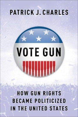 Vote Gun: How Gun Rights Became Politicized in the United States by Charles, Patrick J.