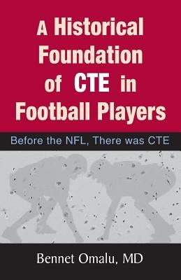A Historical Foundation of CTE in Football Players: Before the NFL, There was CTE by Omalu, Bennet