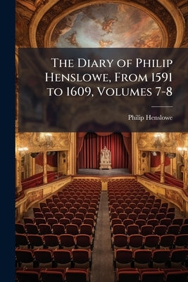 The Diary of Philip Henslowe, From 1591 to 1609, Volumes 7-8 by Henslowe, Philip