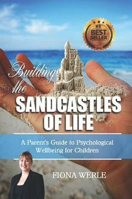 Building the Sandcastles of Life: A Parents Guide to Psychological Well-Being for Children by Werle, Fiona