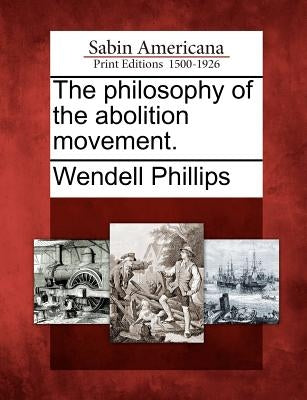 The Philosophy of the Abolition Movement. by Phillips, Wendell