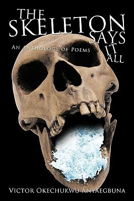 The Skeleton Says It All: An Anthology of Poems by Okechukwu Anyaegbuna, Victor