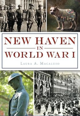 New Haven in World War I by Macaluso, Laura A.