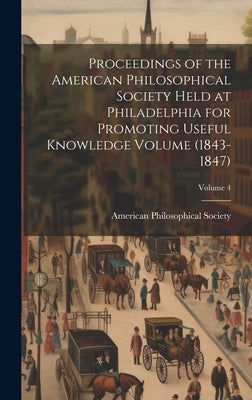 Proceedings of the American Philosophical Society Held at Philadelphia for Promoting Useful Knowledge Volume (1843-1847); Volume 4 by Society, American Philosophical
