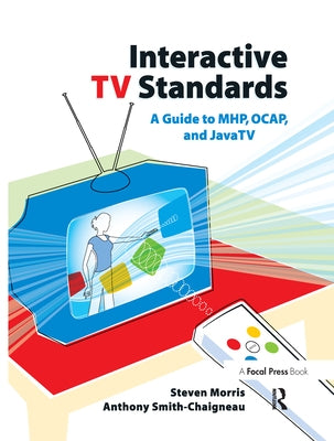 Interactive TV Standards: A Guide to Mhp, Ocap, and Javatv by Morris, Steven
