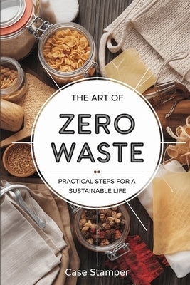 The Art of Zero Waste: Practical Steps for a Sustainable Life by Stamper, Case