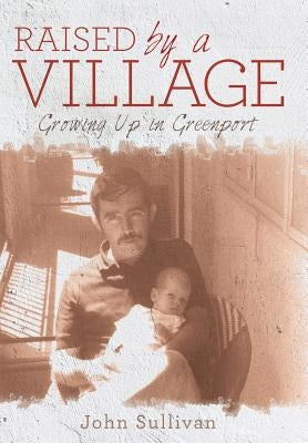 Raised by a Village: Growing Up in Greenport by Sullivan, John